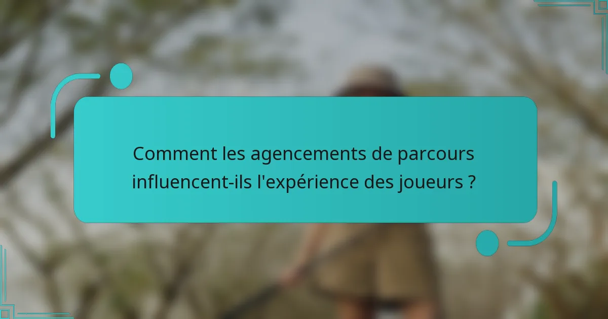 Comment les agencements de parcours influencent-ils l'expérience des joueurs ?