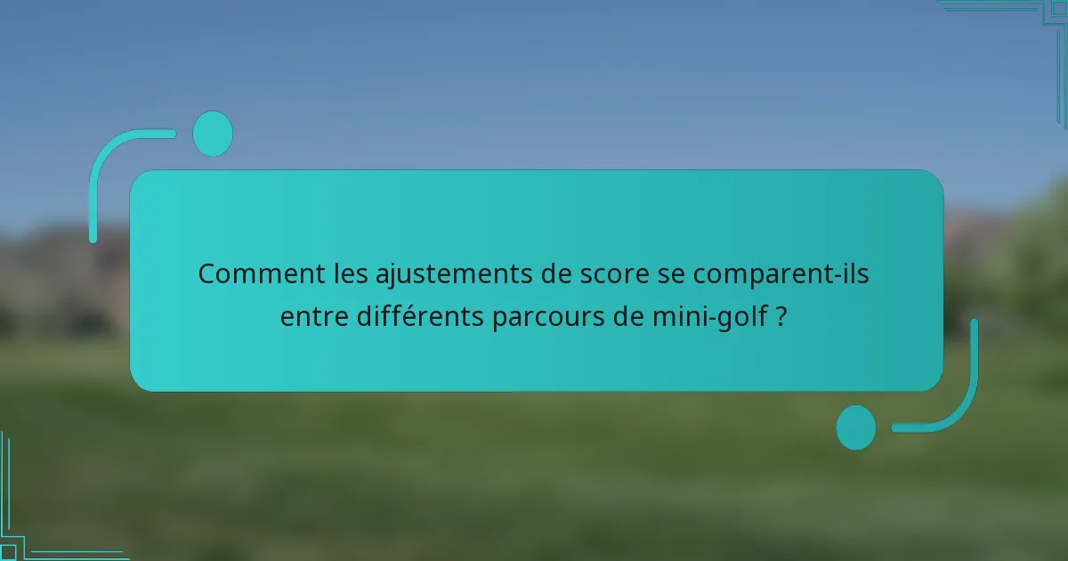 Comment les ajustements de score se comparent-ils entre différents parcours de mini-golf ?