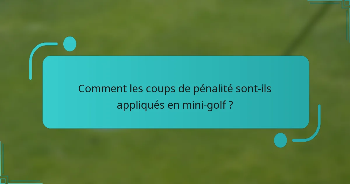 Comment les coups de pénalité sont-ils appliqués en mini-golf ?