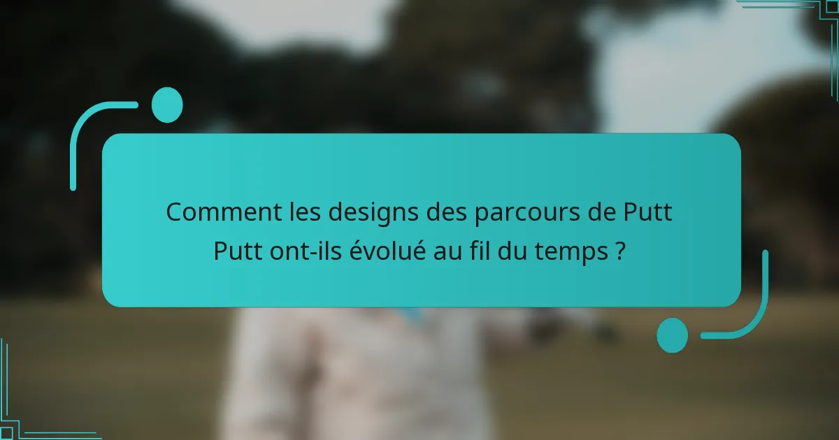 Comment les designs des parcours de Putt Putt ont-ils évolué au fil du temps ?