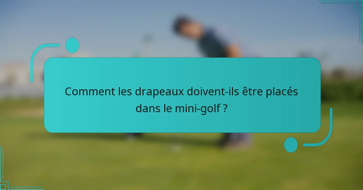 Comment les drapeaux doivent-ils être placés dans le mini-golf ?