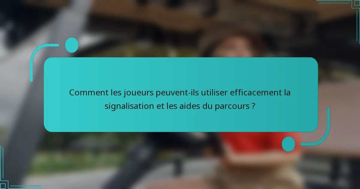 Comment les joueurs peuvent-ils utiliser efficacement la signalisation et les aides du parcours ?