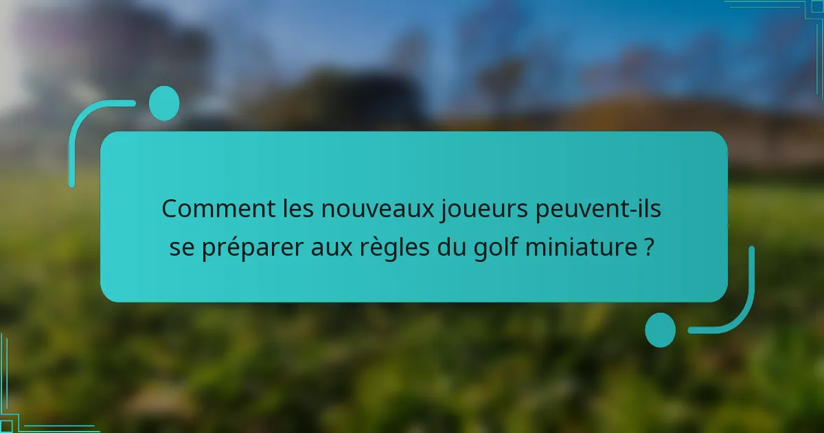 Comment les nouveaux joueurs peuvent-ils se préparer aux règles du golf miniature ?