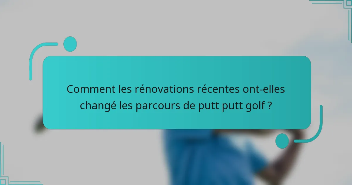 Comment les rénovations récentes ont-elles changé les parcours de putt putt golf ?