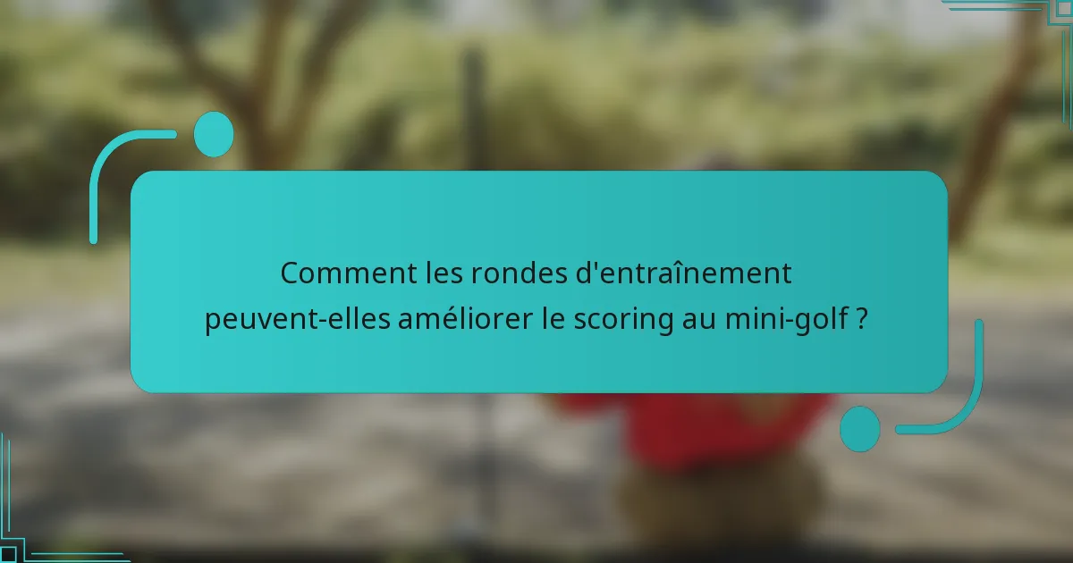 Comment les rondes d'entraînement peuvent-elles améliorer le scoring au mini-golf ?