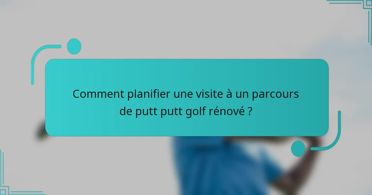 Comment planifier une visite à un parcours de putt putt golf rénové ?