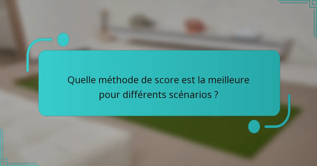 Quelle méthode de score est la meilleure pour différents scénarios ?