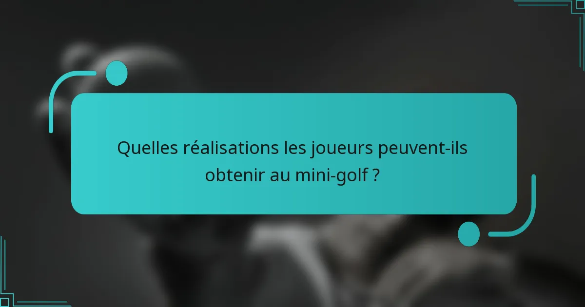 Quelles réalisations les joueurs peuvent-ils obtenir au mini-golf ?
