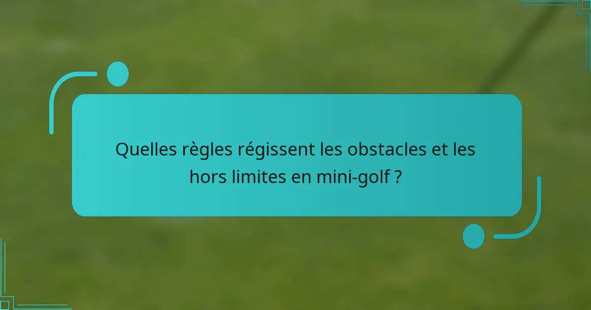 Quelles règles régissent les obstacles et les hors limites en mini-golf ?