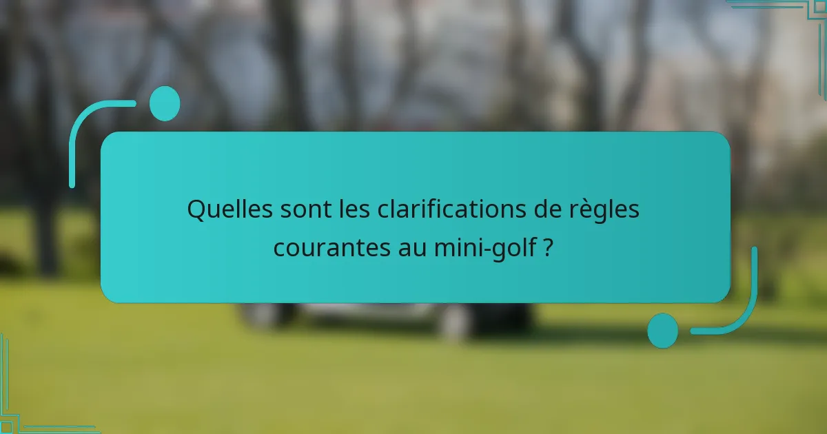 Quelles sont les clarifications de règles courantes au mini-golf ?