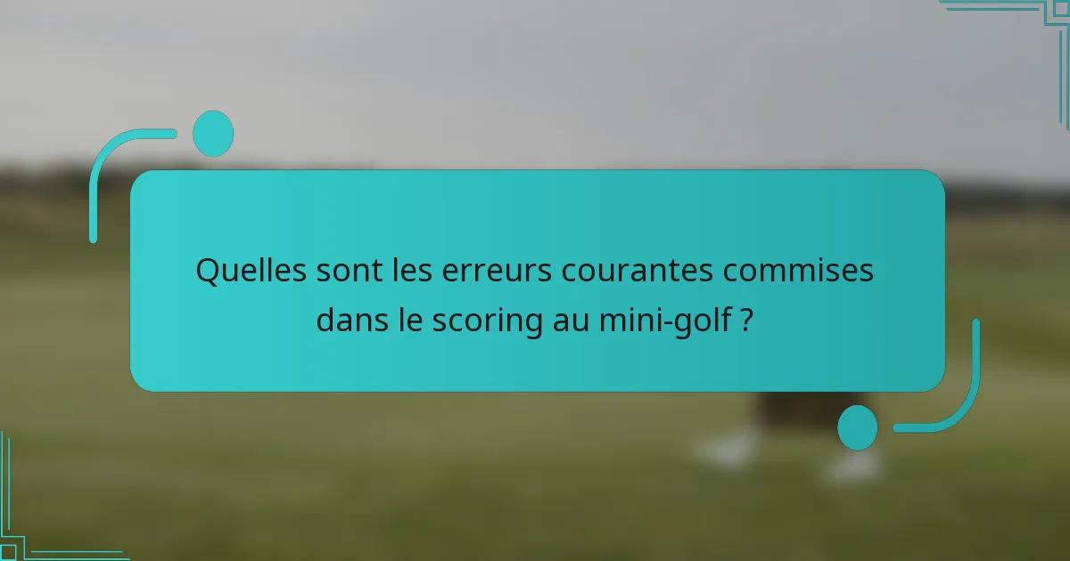 Quelles sont les erreurs courantes commises dans le scoring au mini-golf ?