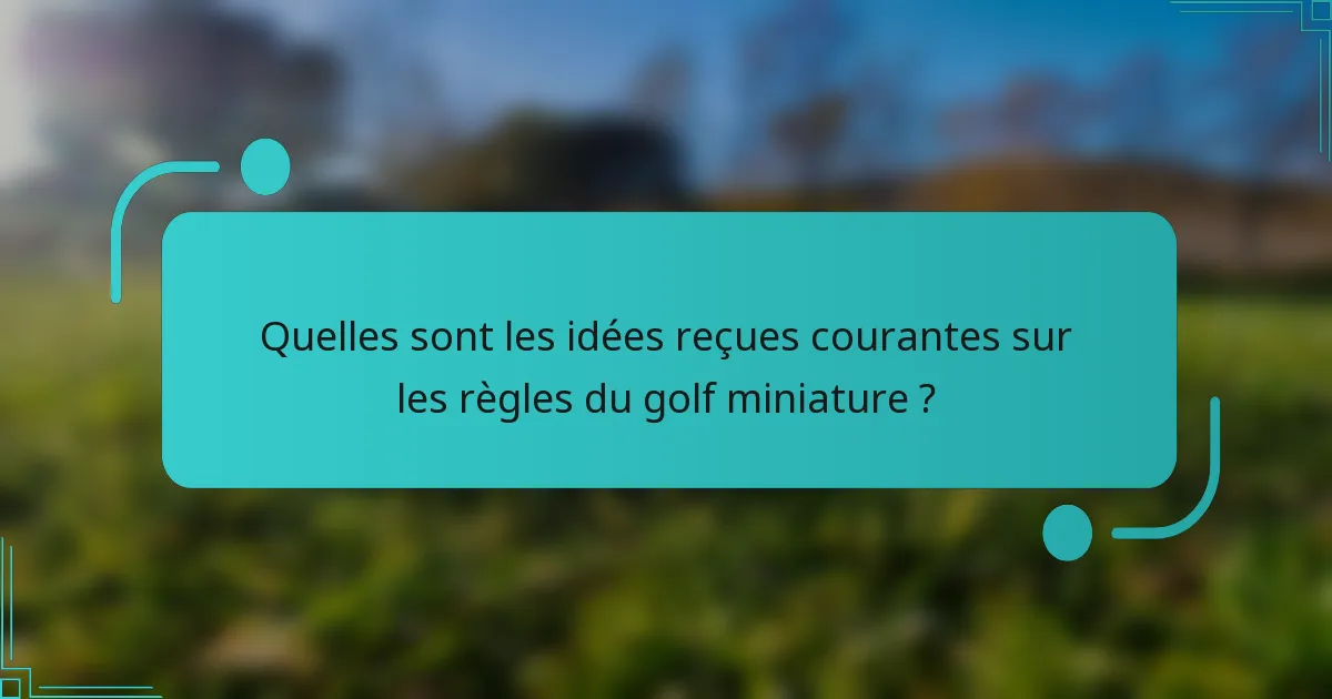 Quelles sont les idées reçues courantes sur les règles du golf miniature ?