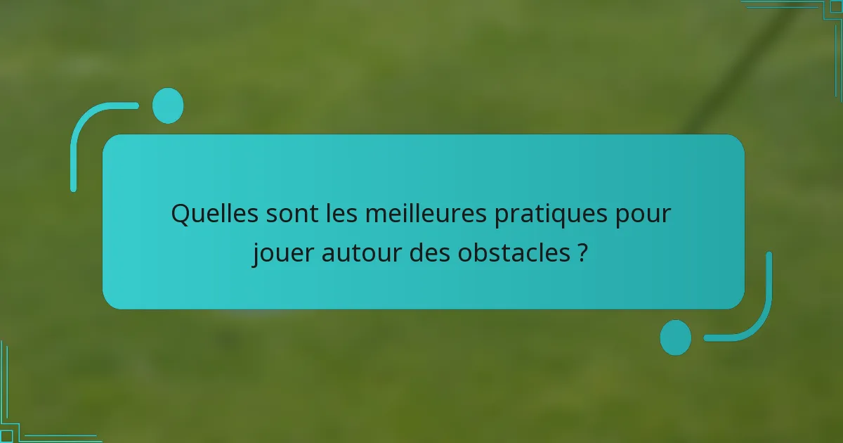 Quelles sont les meilleures pratiques pour jouer autour des obstacles ?