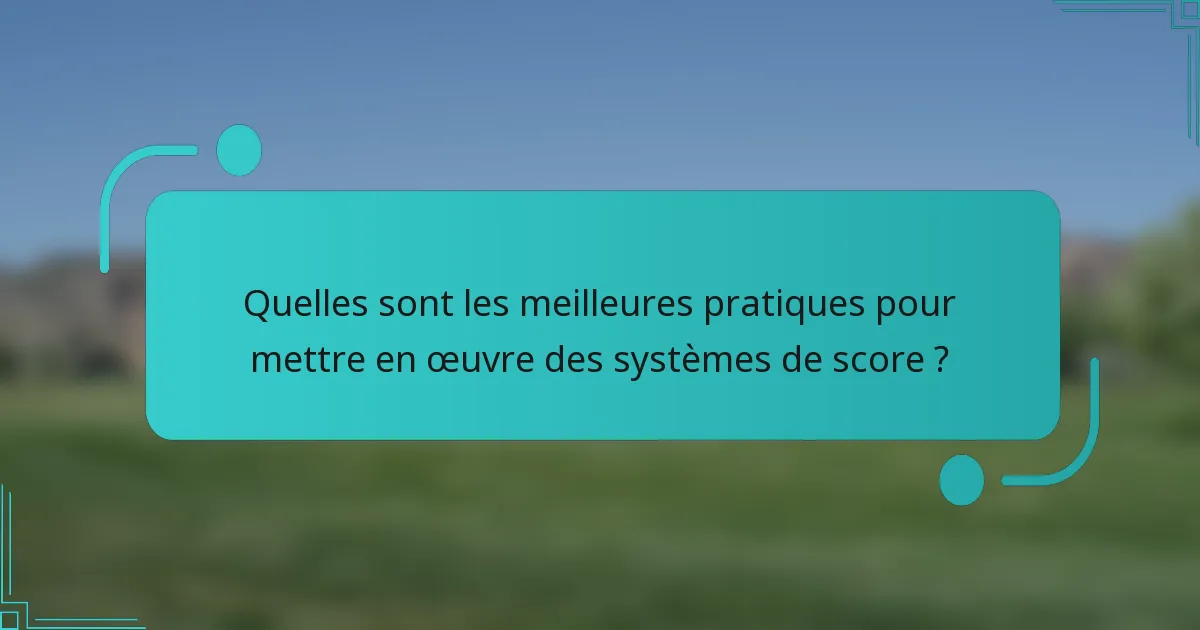 Quelles sont les meilleures pratiques pour mettre en œuvre des systèmes de score ?