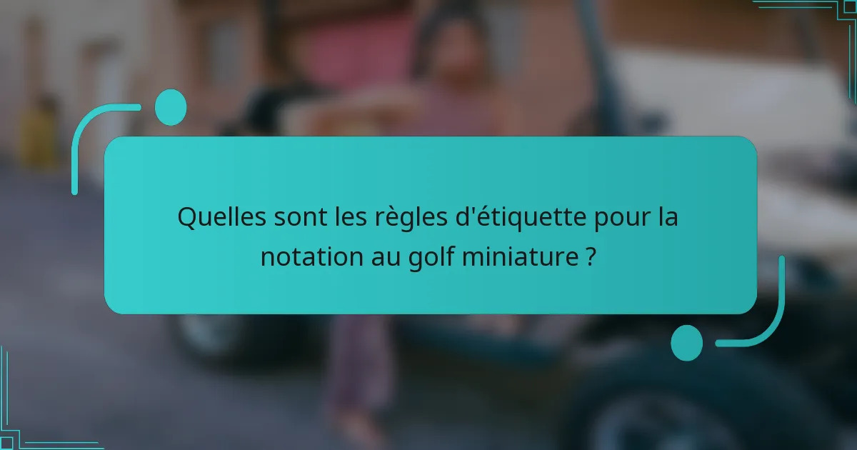 Quelles sont les règles d'étiquette pour la notation au golf miniature ?