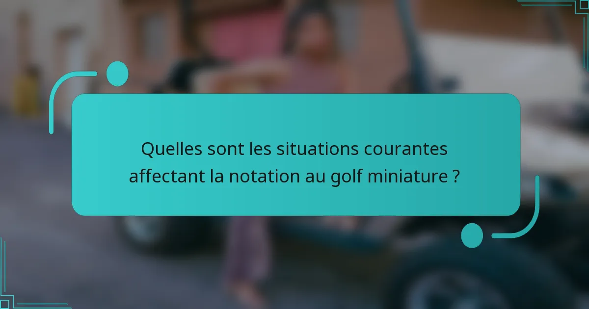 Quelles sont les situations courantes affectant la notation au golf miniature ?
