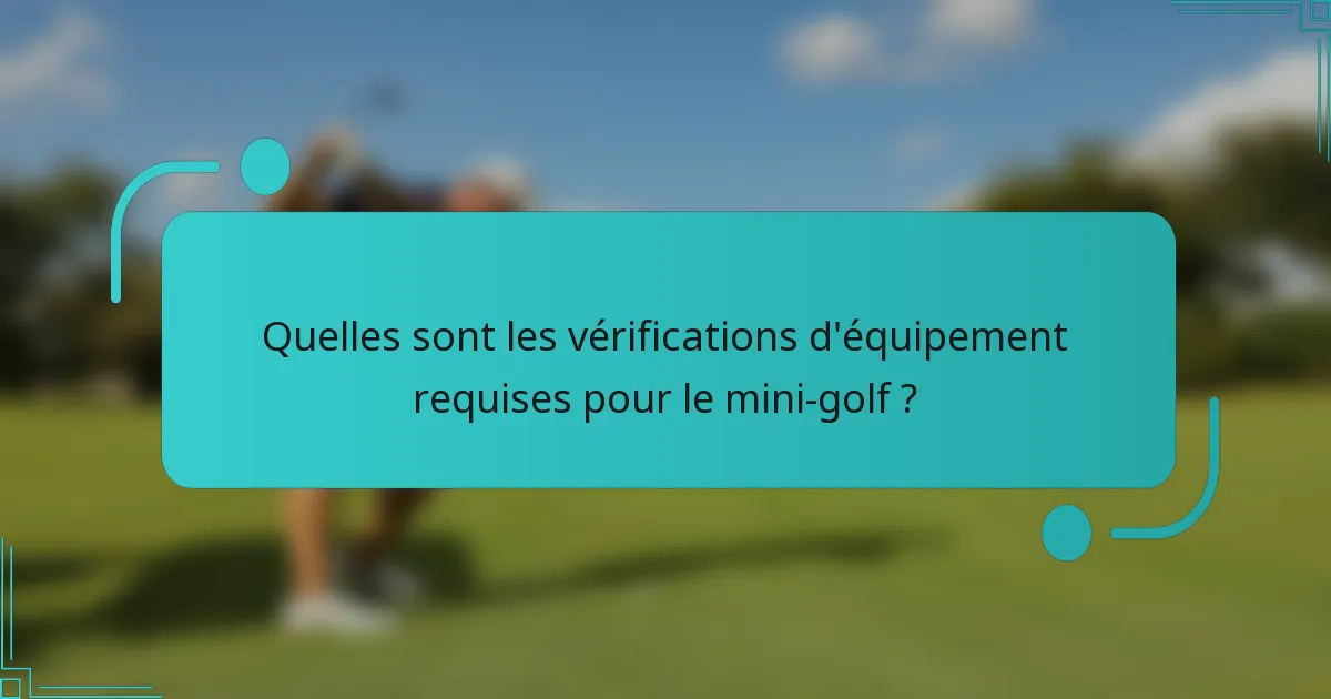 Quelles sont les vérifications d'équipement requises pour le mini-golf ?