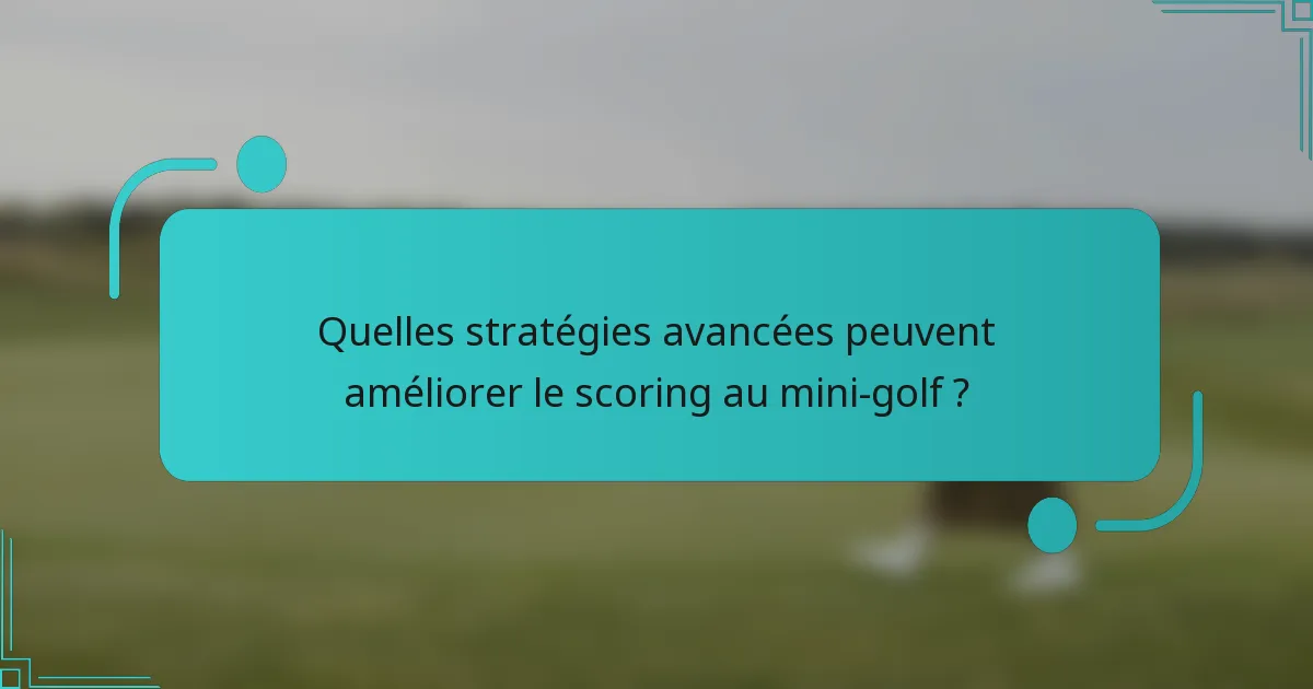 Quelles stratégies avancées peuvent améliorer le scoring au mini-golf ?