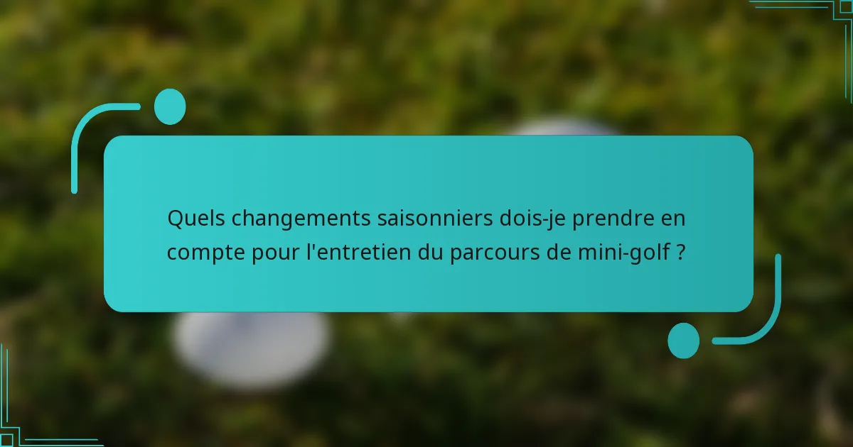 Quels changements saisonniers dois-je prendre en compte pour l'entretien du parcours de mini-golf ?