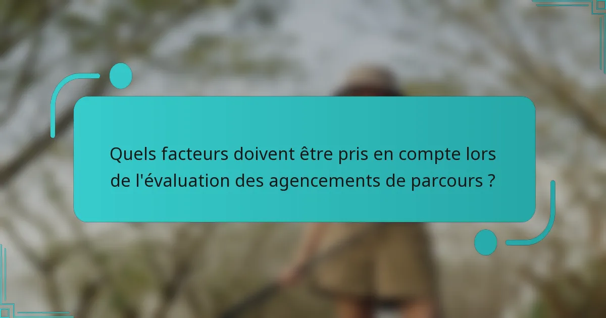 Quels facteurs doivent être pris en compte lors de l'évaluation des agencements de parcours ?
