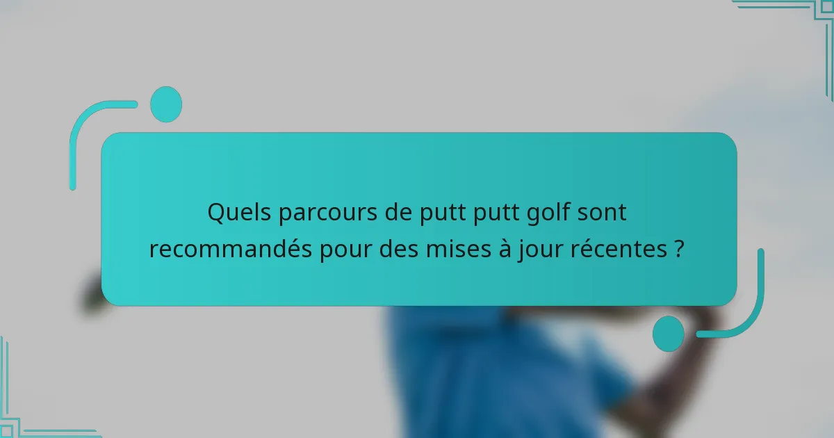 Quels parcours de putt putt golf sont recommandés pour des mises à jour récentes ?