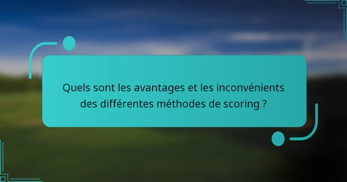 Quels sont les avantages et les inconvénients des différentes méthodes de scoring ?