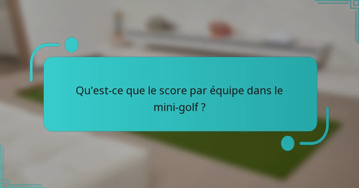 Qu'est-ce que le score par équipe dans le mini-golf ?